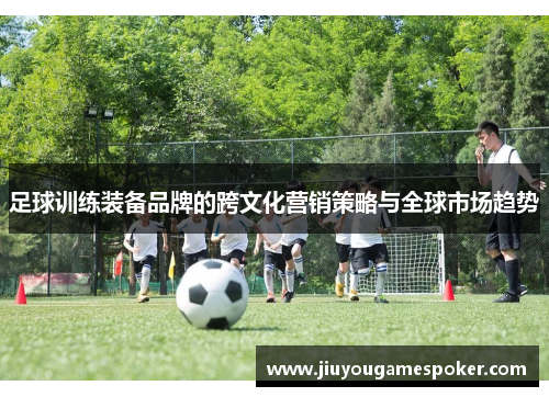 足球训练装备品牌的跨文化营销策略与全球市场趋势