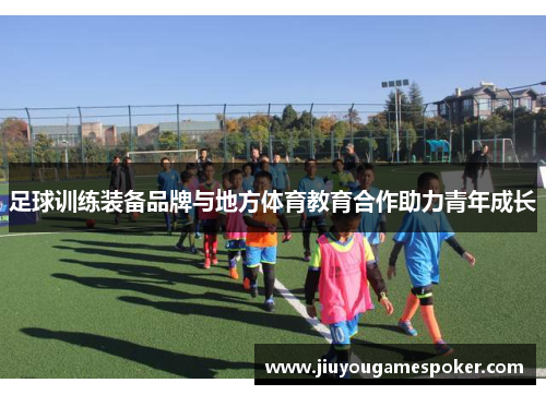 足球训练装备品牌与地方体育教育合作助力青年成长